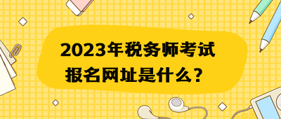 2023年稅務(wù)師考試報(bào)名網(wǎng)址是什么？