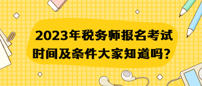 2023年稅務(wù)師報(bào)名考試時(shí)間及條件大家知道嗎？