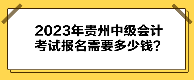 2023年貴州中級會計考試報名需要多少錢？