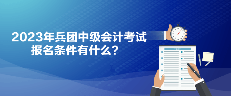 2023年兵團(tuán)中級會計考試報名條件有什么？