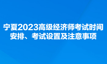 寧夏2023高級(jí)經(jīng)濟(jì)師考試時(shí)間安排、考試設(shè)置及注意事項(xiàng)