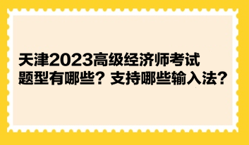 天津2023高級經(jīng)濟師考試題型有哪些？支持哪些輸入法？ 