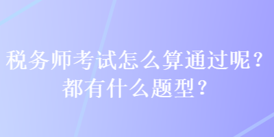 稅務(wù)師考試怎么算通過(guò)呢？都有什么題型？