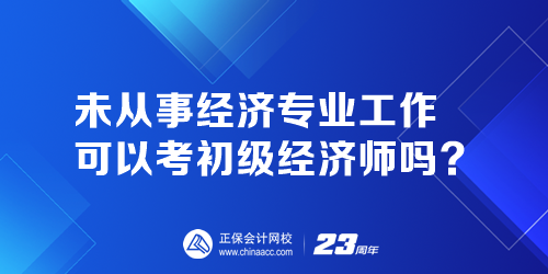 未從事經(jīng)濟(jì)專(zhuān)業(yè)工作可以考初級(jí)經(jīng)濟(jì)師嗎？