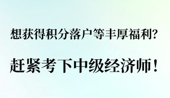 想獲得積分落戶等豐厚福利？ 趕緊考下中級(jí)經(jīng)濟(jì)師！