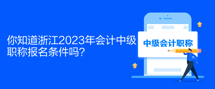 你知道浙江2023年會(huì)計(jì)中級(jí)職稱報(bào)名條件嗎？