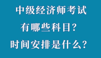 中級經(jīng)濟(jì)師考試有哪些科目？時(shí)間安排是什么？