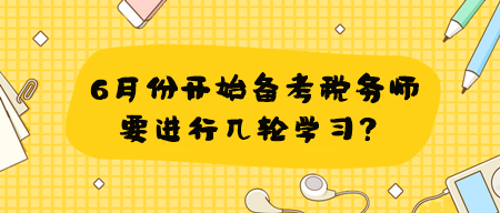 學(xué)習(xí)有側(cè)重 6月份開始備考稅務(wù)師要進(jìn)行幾輪學(xué)習(xí)？