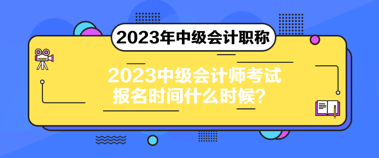 2023中級會計師考試報名時間什么時候？