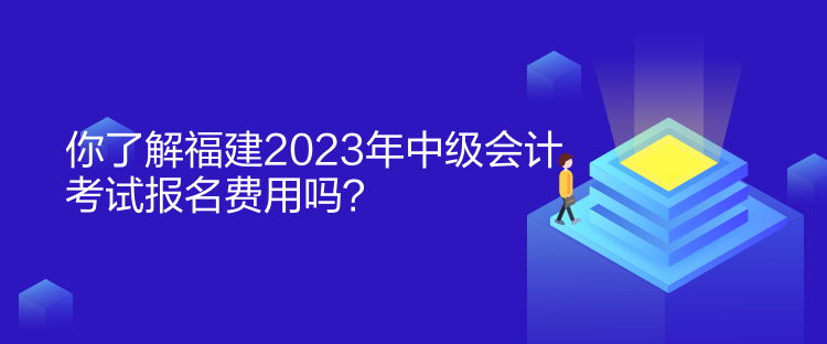 你了解福建2023年中級(jí)會(huì)計(jì)考試報(bào)名費(fèi)用嗎？