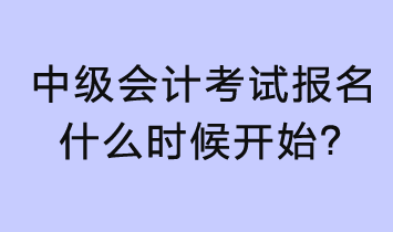 2023年中級會計考試報名什么時候開始？