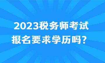 2023稅務(wù)師考試報名要求學(xué)歷嗎？