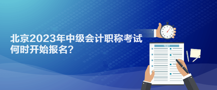 北京2023年中級會(huì)計(jì)職稱考試何時(shí)開始報(bào)名？