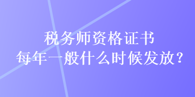 稅務(wù)師資格證書(shū)每年一般什么時(shí)候發(fā)放？