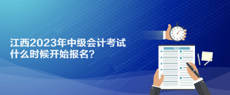 江西2023年中級會計考試什么時候開始報名？