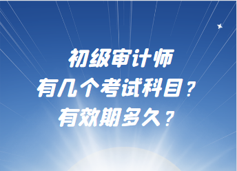 初級(jí)審計(jì)師有幾個(gè)考試科目？有效期多久？