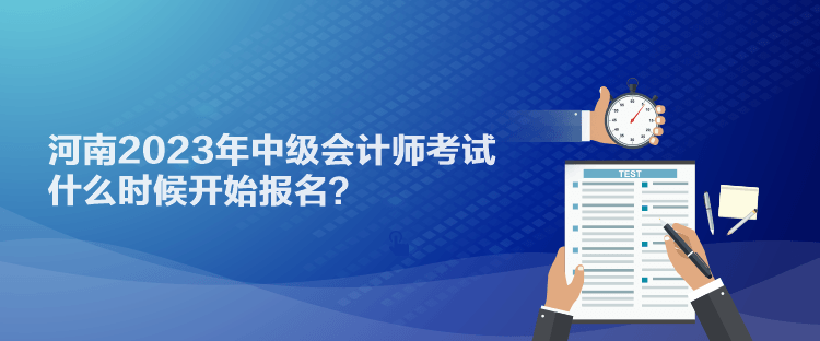 河南2023年中級會(huì)計(jì)師考試什么時(shí)候開始報(bào)名？