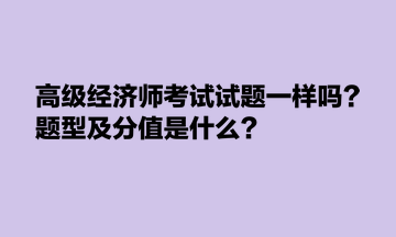 高級經(jīng)濟(jì)師考試試題一樣嗎？題型及分值是什么？