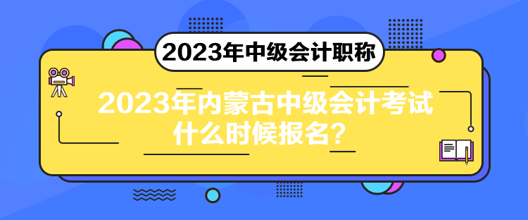 2023年內(nèi)蒙古中級(jí)會(huì)計(jì)考試什么時(shí)候報(bào)名？