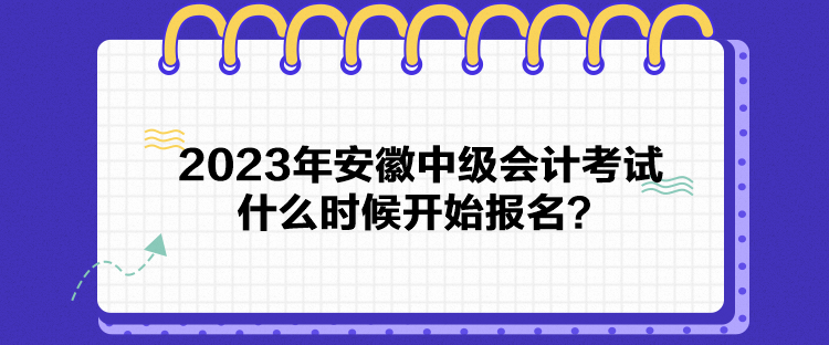 2023年安徽中級會計考試什么時候開始報名？