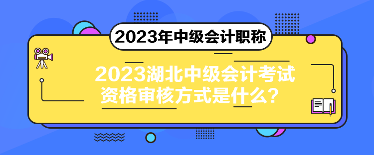 2023湖北中級會計考試資格審核方式是什么？