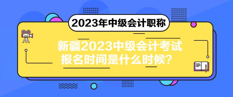 新疆2023中級會計考試報名時間是什么時候？