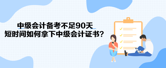 中級會計備考不足90天 短時間如何拿下中級會計證書？