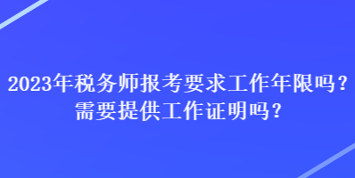 2023年稅務(wù)師報(bào)考要求工作年限嗎？需要提供工作證明嗎？