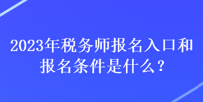 2023年稅務(wù)師報名入口和報名條件是什么？