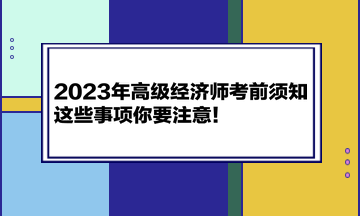 2023年高級(jí)經(jīng)濟(jì)師考前須知 這些事項(xiàng)你要注意！