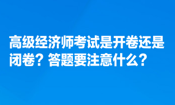 高級經濟師考試是開卷還是閉卷？答題要注意什么？