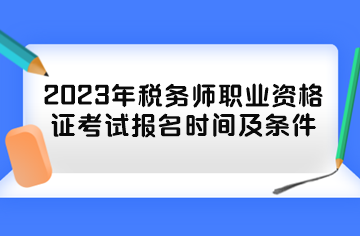 2023年稅務師職業(yè)資格證考試報名時間及條件