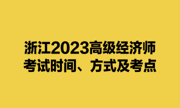 浙江2023高級經(jīng)濟師考試時間、方式及考點