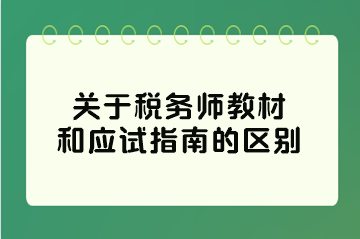 關(guān)于稅務(wù)師教材和應(yīng)試指南的區(qū)別