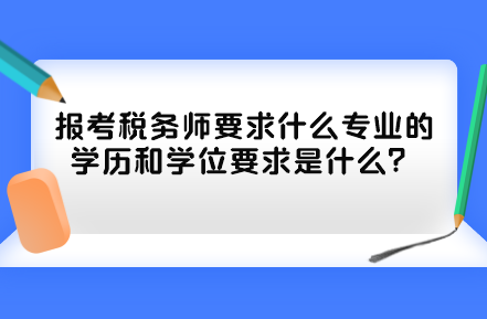 報(bào)考稅務(wù)師要求什么專業(yè)的學(xué)歷和學(xué)位要求是什么？