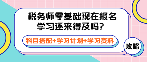 稅務(wù)師零基礎(chǔ)現(xiàn)在報(bào)名學(xué)習(xí)還來得及嗎？