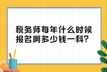 稅務(wù)師每年什么時(shí)候報(bào)名啊多少錢一科？