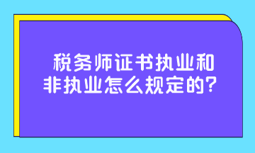 稅務(wù)師證書執(zhí)業(yè)和非執(zhí)業(yè)怎么規(guī)定的？