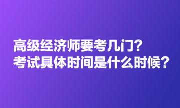 高級經(jīng)濟(jì)師要考幾門？考試具體時間是什么時候？