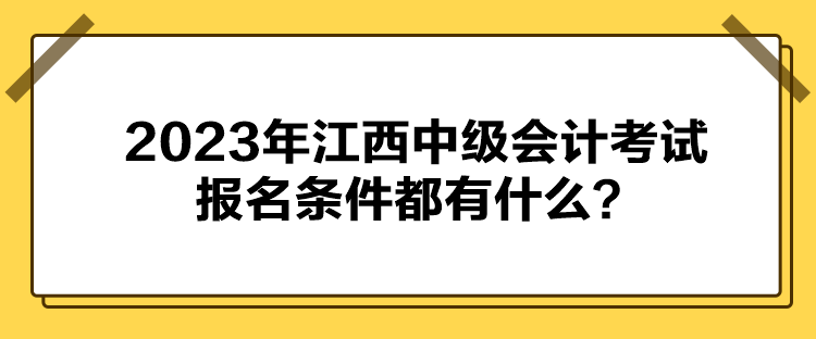 2023年江西中級(jí)會(huì)計(jì)考試報(bào)名條件都有什么？