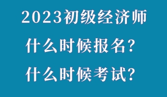 2023初級經(jīng)濟師什么時候報名？什么時候考試？