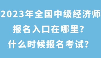 2023年全國(guó)中級(jí)經(jīng)濟(jì)師報(bào)名入口在哪里？什么時(shí)候報(bào)名考試？