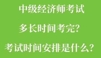 中級(jí)經(jīng)濟(jì)師考試多長(zhǎng)時(shí)間考完？考試時(shí)間安排是什么？