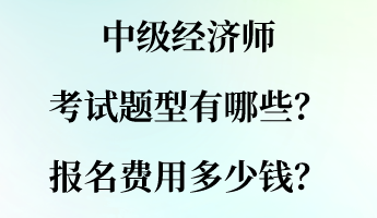 中級(jí)經(jīng)濟(jì)師考試題型有哪些？報(bào)名費(fèi)用多少錢？