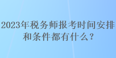 2023年稅務(wù)師報考時間安排和條件都有什么？