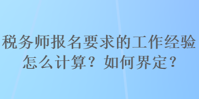 稅務師報名要求的工作經(jīng)驗怎么計算？如何界定？