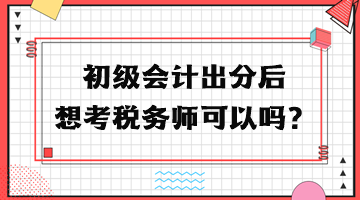 初級(jí)會(huì)計(jì)出分后想考稅務(wù)師可以嗎？