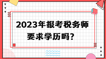 2023年報(bào)考稅務(wù)師要求學(xué)歷嗎？