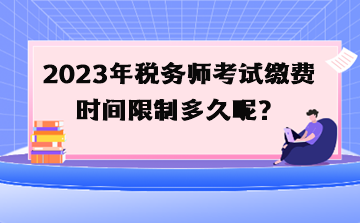 2023年稅務(wù)師考試繳費時間限制多久呢？