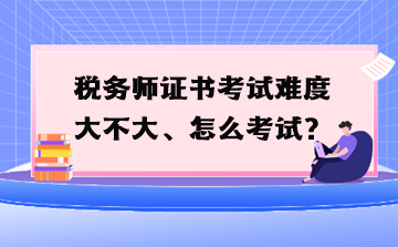 稅務師證書考試難度大不大、怎么考試